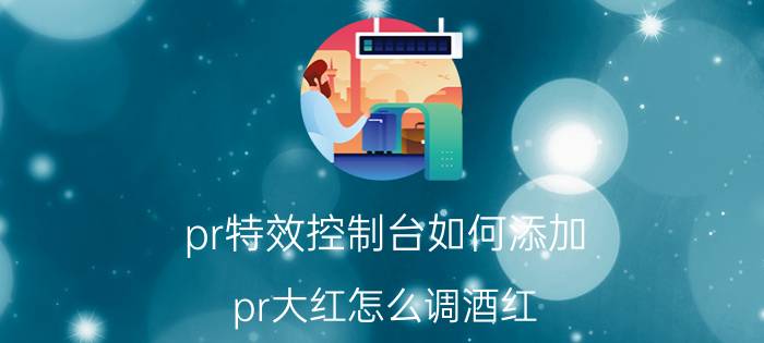 pr特效控制台如何添加 pr大红怎么调酒红？